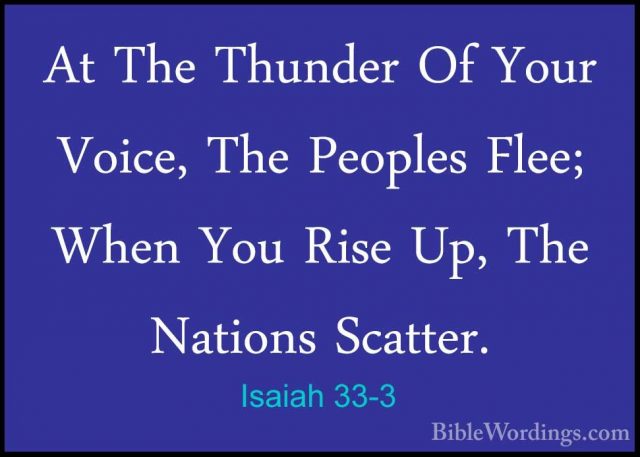 Isaiah 33-3 - At The Thunder Of Your Voice, The Peoples Flee; WheAt The Thunder Of Your Voice, The Peoples Flee; When You Rise Up, The Nations Scatter. 