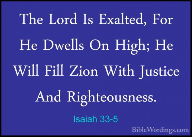 Isaiah 33-5 - The Lord Is Exalted, For He Dwells On High; He WillThe Lord Is Exalted, For He Dwells On High; He Will Fill Zion With Justice And Righteousness. 