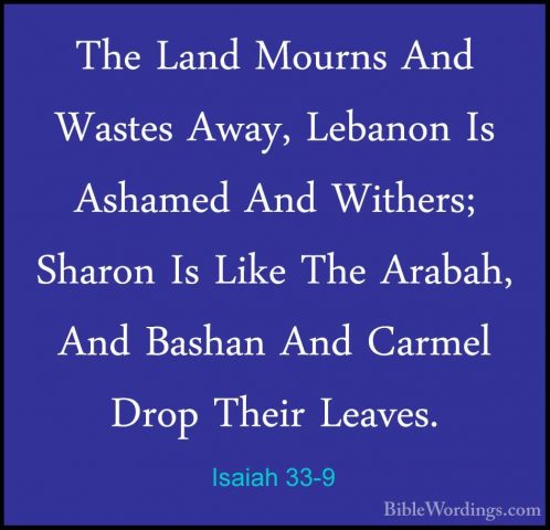 Isaiah 33-9 - The Land Mourns And Wastes Away, Lebanon Is AshamedThe Land Mourns And Wastes Away, Lebanon Is Ashamed And Withers; Sharon Is Like The Arabah, And Bashan And Carmel Drop Their Leaves. 