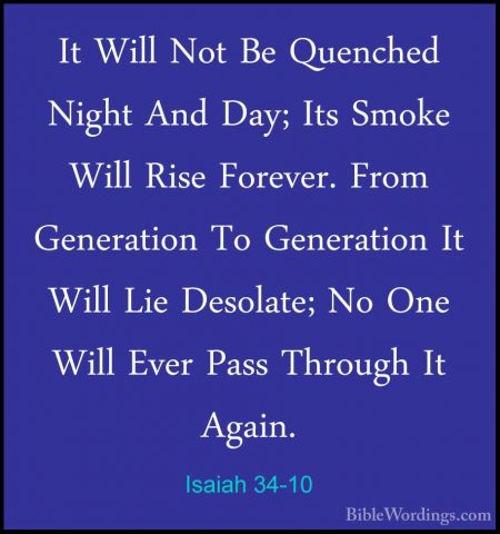 Isaiah 34-10 - It Will Not Be Quenched Night And Day; Its Smoke WIt Will Not Be Quenched Night And Day; Its Smoke Will Rise Forever. From Generation To Generation It Will Lie Desolate; No One Will Ever Pass Through It Again. 