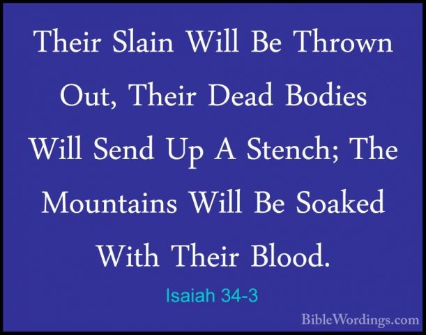 Isaiah 34-3 - Their Slain Will Be Thrown Out, Their Dead Bodies WTheir Slain Will Be Thrown Out, Their Dead Bodies Will Send Up A Stench; The Mountains Will Be Soaked With Their Blood. 