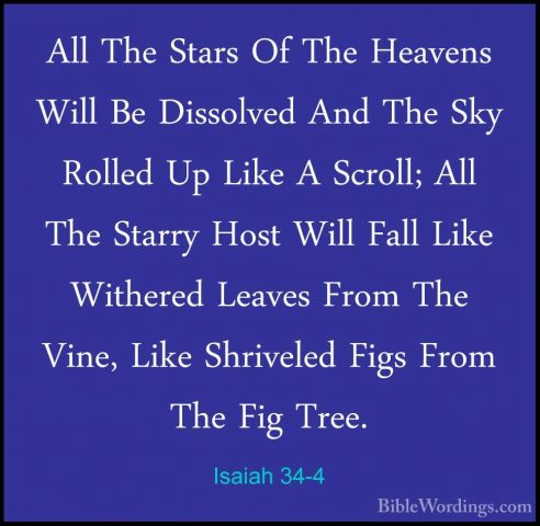 Isaiah 34-4 - All The Stars Of The Heavens Will Be Dissolved AndAll The Stars Of The Heavens Will Be Dissolved And The Sky Rolled Up Like A Scroll; All The Starry Host Will Fall Like Withered Leaves From The Vine, Like Shriveled Figs From The Fig Tree. 