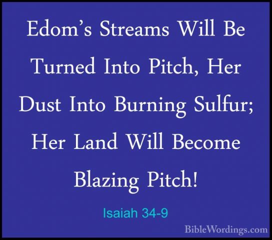 Isaiah 34-9 - Edom's Streams Will Be Turned Into Pitch, Her DustEdom's Streams Will Be Turned Into Pitch, Her Dust Into Burning Sulfur; Her Land Will Become Blazing Pitch! 