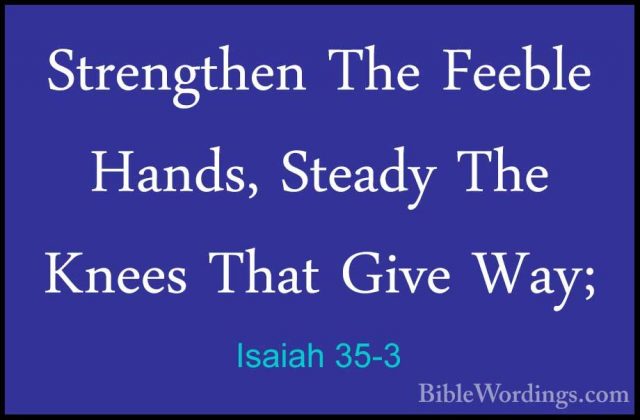Isaiah 35-3 - Strengthen The Feeble Hands, Steady The Knees ThatStrengthen The Feeble Hands, Steady The Knees That Give Way; 