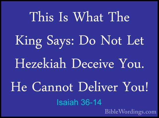 Isaiah 36-14 - This Is What The King Says: Do Not Let Hezekiah DeThis Is What The King Says: Do Not Let Hezekiah Deceive You. He Cannot Deliver You! 