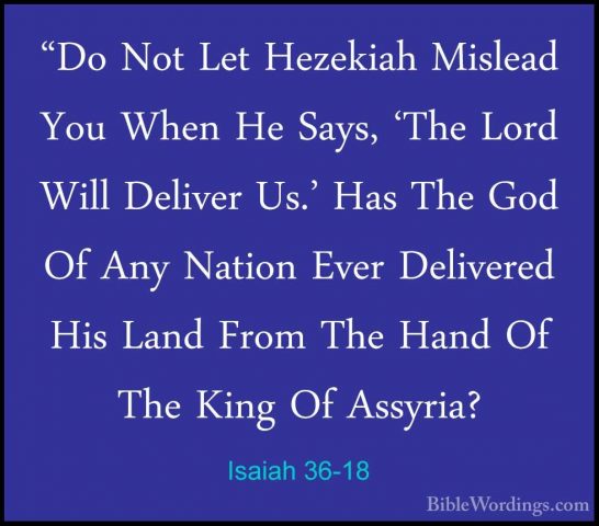 Isaiah 36-18 - "Do Not Let Hezekiah Mislead You When He Says, 'Th"Do Not Let Hezekiah Mislead You When He Says, 'The Lord Will Deliver Us.' Has The God Of Any Nation Ever Delivered His Land From The Hand Of The King Of Assyria? 