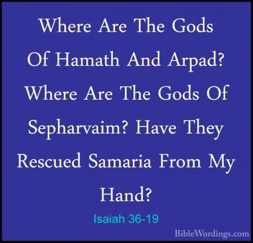 Isaiah 36-19 - Where Are The Gods Of Hamath And Arpad? Where AreWhere Are The Gods Of Hamath And Arpad? Where Are The Gods Of Sepharvaim? Have They Rescued Samaria From My Hand? 