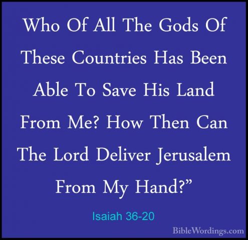 Isaiah 36-20 - Who Of All The Gods Of These Countries Has Been AbWho Of All The Gods Of These Countries Has Been Able To Save His Land From Me? How Then Can The Lord Deliver Jerusalem From My Hand?" 
