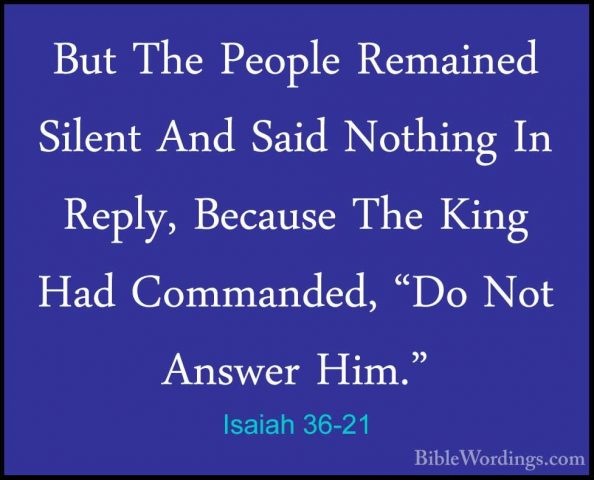 Isaiah 36-21 - But The People Remained Silent And Said Nothing InBut The People Remained Silent And Said Nothing In Reply, Because The King Had Commanded, "Do Not Answer Him." 