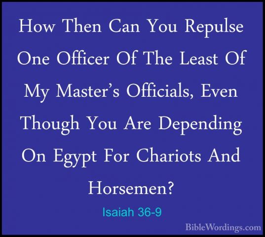 Isaiah 36-9 - How Then Can You Repulse One Officer Of The Least OHow Then Can You Repulse One Officer Of The Least Of My Master's Officials, Even Though You Are Depending On Egypt For Chariots And Horsemen? 