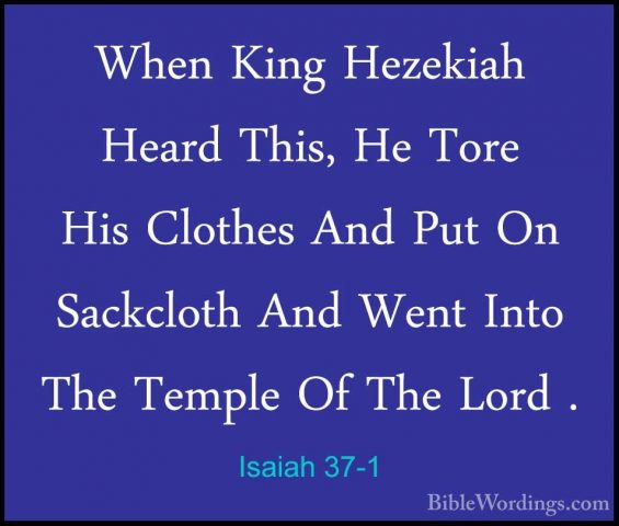 Isaiah 37-1 - When King Hezekiah Heard This, He Tore His ClothesWhen King Hezekiah Heard This, He Tore His Clothes And Put On Sackcloth And Went Into The Temple Of The Lord . 