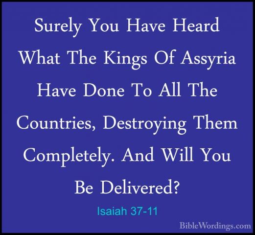 Isaiah 37-11 - Surely You Have Heard What The Kings Of Assyria HaSurely You Have Heard What The Kings Of Assyria Have Done To All The Countries, Destroying Them Completely. And Will You Be Delivered? 