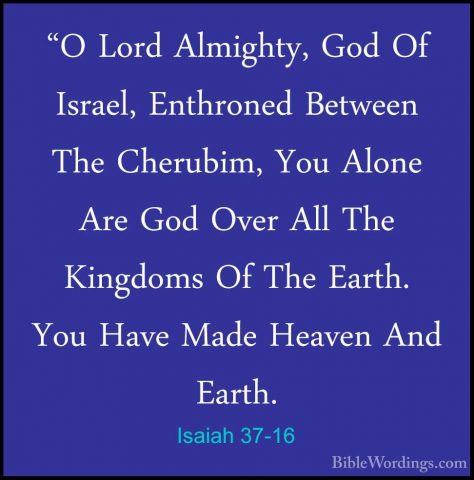 Isaiah 37-16 - "O Lord Almighty, God Of Israel, Enthroned Between"O Lord Almighty, God Of Israel, Enthroned Between The Cherubim, You Alone Are God Over All The Kingdoms Of The Earth. You Have Made Heaven And Earth. 