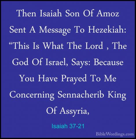 Isaiah 37-21 - Then Isaiah Son Of Amoz Sent A Message To HezekiahThen Isaiah Son Of Amoz Sent A Message To Hezekiah: "This Is What The Lord , The God Of Israel, Says: Because You Have Prayed To Me Concerning Sennacherib King Of Assyria, 