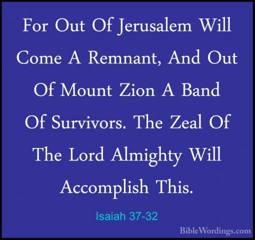 Isaiah 37-32 - For Out Of Jerusalem Will Come A Remnant, And OutFor Out Of Jerusalem Will Come A Remnant, And Out Of Mount Zion A Band Of Survivors. The Zeal Of The Lord Almighty Will Accomplish This. 