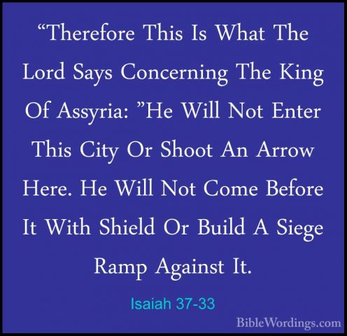 Isaiah 37-33 - "Therefore This Is What The Lord Says Concerning T"Therefore This Is What The Lord Says Concerning The King Of Assyria: "He Will Not Enter This City Or Shoot An Arrow Here. He Will Not Come Before It With Shield Or Build A Siege Ramp Against It. 