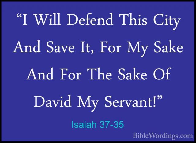 Isaiah 37-35 - "I Will Defend This City And Save It, For My Sake"I Will Defend This City And Save It, For My Sake And For The Sake Of David My Servant!" 