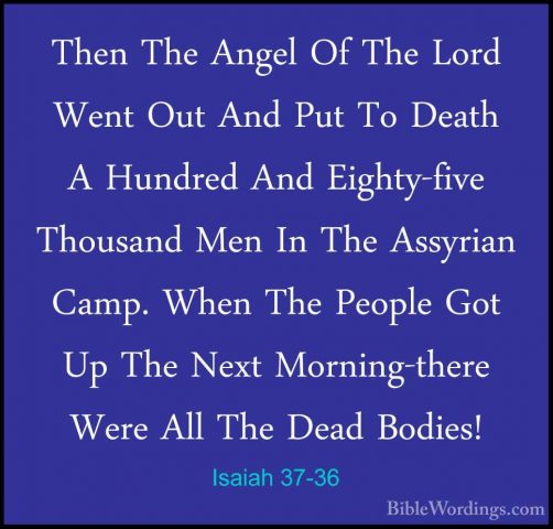 Isaiah 37-36 - Then The Angel Of The Lord Went Out And Put To DeaThen The Angel Of The Lord Went Out And Put To Death A Hundred And Eighty-five Thousand Men In The Assyrian Camp. When The People Got Up The Next Morning-there Were All The Dead Bodies! 