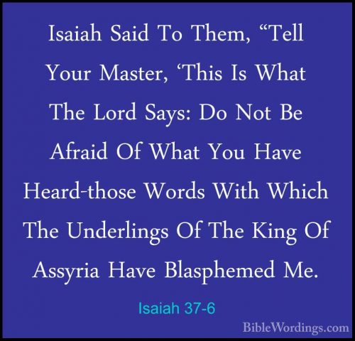 Isaiah 37-6 - Isaiah Said To Them, "Tell Your Master, 'This Is WhIsaiah Said To Them, "Tell Your Master, 'This Is What The Lord Says: Do Not Be Afraid Of What You Have Heard-those Words With Which The Underlings Of The King Of Assyria Have Blasphemed Me. 
