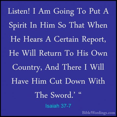 Isaiah 37-7 - Listen! I Am Going To Put A Spirit In Him So That WListen! I Am Going To Put A Spirit In Him So That When He Hears A Certain Report, He Will Return To His Own Country, And There I Will Have Him Cut Down With The Sword.' " 