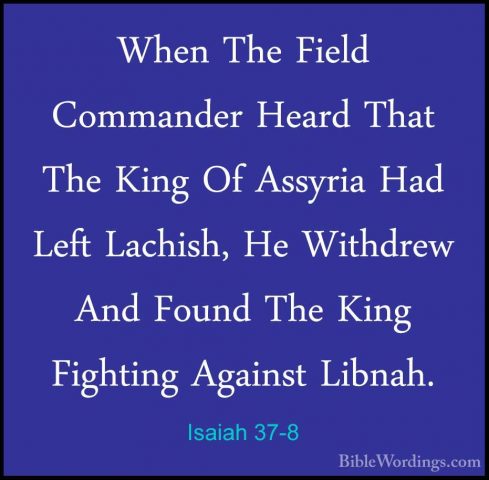Isaiah 37-8 - When The Field Commander Heard That The King Of AssWhen The Field Commander Heard That The King Of Assyria Had Left Lachish, He Withdrew And Found The King Fighting Against Libnah. 