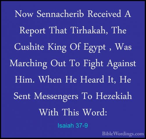 Isaiah 37-9 - Now Sennacherib Received A Report That Tirhakah, ThNow Sennacherib Received A Report That Tirhakah, The Cushite King Of Egypt , Was Marching Out To Fight Against Him. When He Heard It, He Sent Messengers To Hezekiah With This Word: 