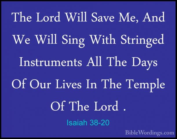 Isaiah 38-20 - The Lord Will Save Me, And We Will Sing With StrinThe Lord Will Save Me, And We Will Sing With Stringed Instruments All The Days Of Our Lives In The Temple Of The Lord . 