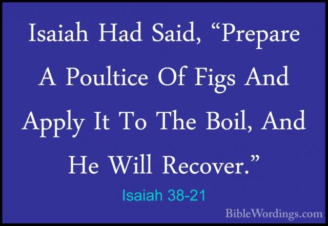 Isaiah 38-21 - Isaiah Had Said, "Prepare A Poultice Of Figs And AIsaiah Had Said, "Prepare A Poultice Of Figs And Apply It To The Boil, And He Will Recover." 