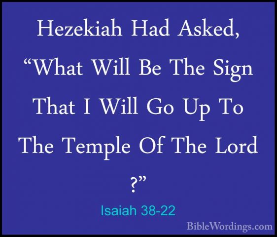 Isaiah 38-22 - Hezekiah Had Asked, "What Will Be The Sign That IHezekiah Had Asked, "What Will Be The Sign That I Will Go Up To The Temple Of The Lord ?"