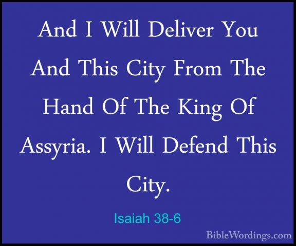 Isaiah 38-6 - And I Will Deliver You And This City From The HandAnd I Will Deliver You And This City From The Hand Of The King Of Assyria. I Will Defend This City. 