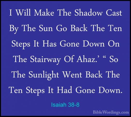 Isaiah 38-8 - I Will Make The Shadow Cast By The Sun Go Back TheI Will Make The Shadow Cast By The Sun Go Back The Ten Steps It Has Gone Down On The Stairway Of Ahaz.' " So The Sunlight Went Back The Ten Steps It Had Gone Down. 