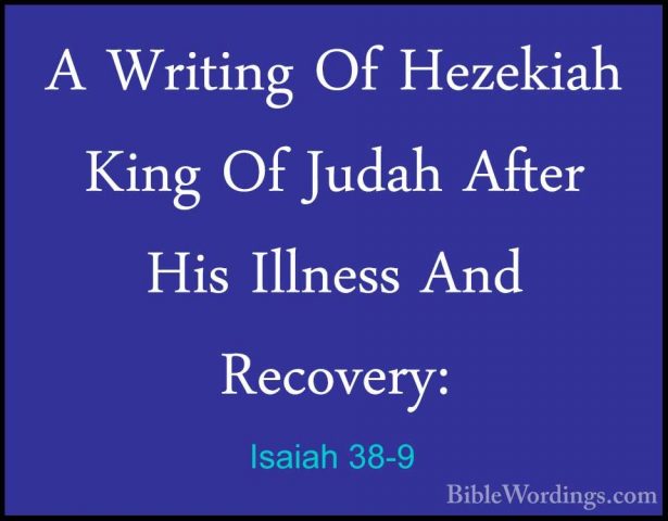 Isaiah 38-9 - A Writing Of Hezekiah King Of Judah After His IllneA Writing Of Hezekiah King Of Judah After His Illness And Recovery: 