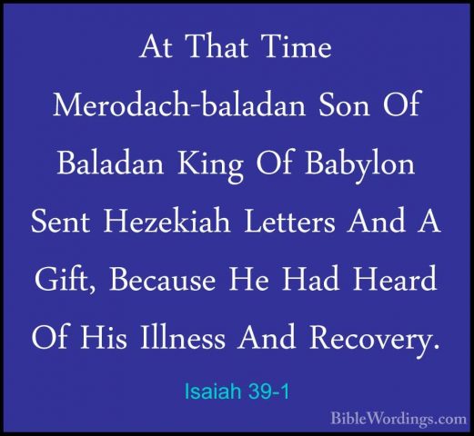 Isaiah 39-1 - At That Time Merodach-baladan Son Of Baladan King OAt That Time Merodach-baladan Son Of Baladan King Of Babylon Sent Hezekiah Letters And A Gift, Because He Had Heard Of His Illness And Recovery. 