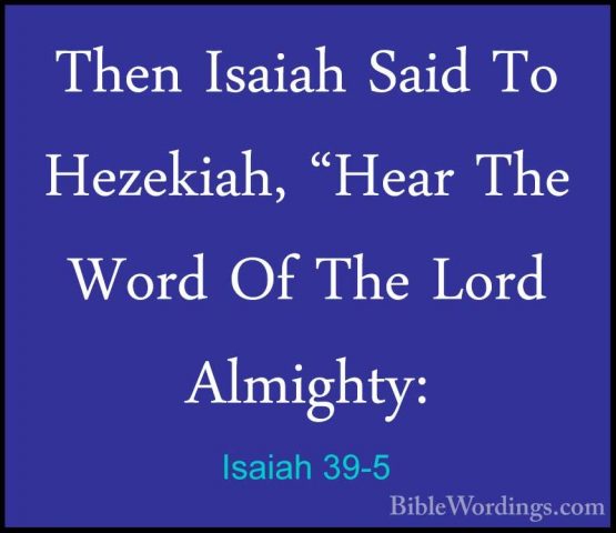 Isaiah 39-5 - Then Isaiah Said To Hezekiah, "Hear The Word Of TheThen Isaiah Said To Hezekiah, "Hear The Word Of The Lord Almighty: 