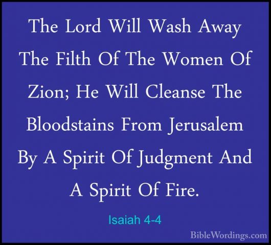 Isaiah 4-4 - The Lord Will Wash Away The Filth Of The Women Of ZiThe Lord Will Wash Away The Filth Of The Women Of Zion; He Will Cleanse The Bloodstains From Jerusalem By A Spirit Of Judgment And A Spirit Of Fire. 