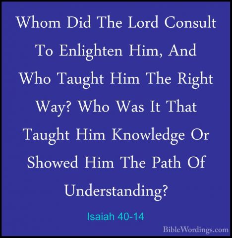 Isaiah 40-14 - Whom Did The Lord Consult To Enlighten Him, And WhWhom Did The Lord Consult To Enlighten Him, And Who Taught Him The Right Way? Who Was It That Taught Him Knowledge Or Showed Him The Path Of Understanding? 