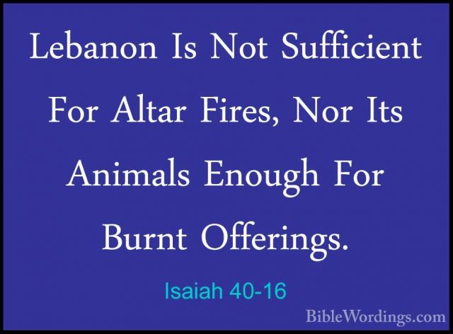 Isaiah 40-16 - Lebanon Is Not Sufficient For Altar Fires, Nor ItsLebanon Is Not Sufficient For Altar Fires, Nor Its Animals Enough For Burnt Offerings. 