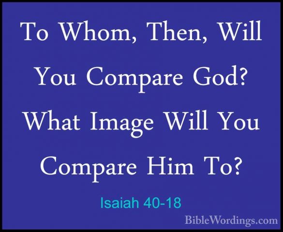 Isaiah 40-18 - To Whom, Then, Will You Compare God? What Image WiTo Whom, Then, Will You Compare God? What Image Will You Compare Him To? 