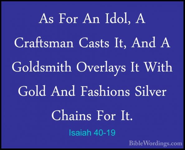 Isaiah 40-19 - As For An Idol, A Craftsman Casts It, And A GoldsmAs For An Idol, A Craftsman Casts It, And A Goldsmith Overlays It With Gold And Fashions Silver Chains For It. 