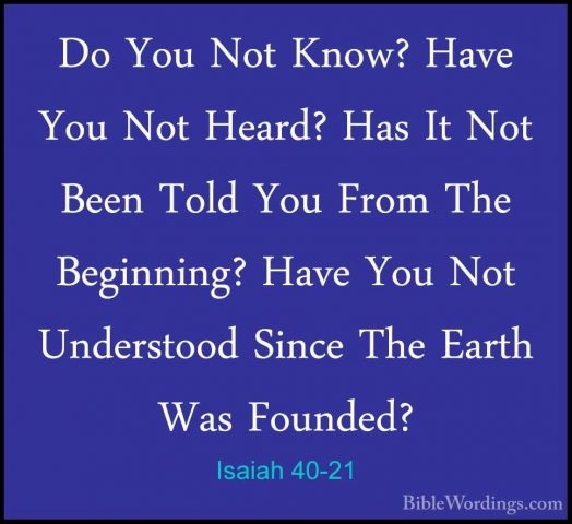 Isaiah 40-21 - Do You Not Know? Have You Not Heard? Has It Not BeDo You Not Know? Have You Not Heard? Has It Not Been Told You From The Beginning? Have You Not Understood Since The Earth Was Founded? 