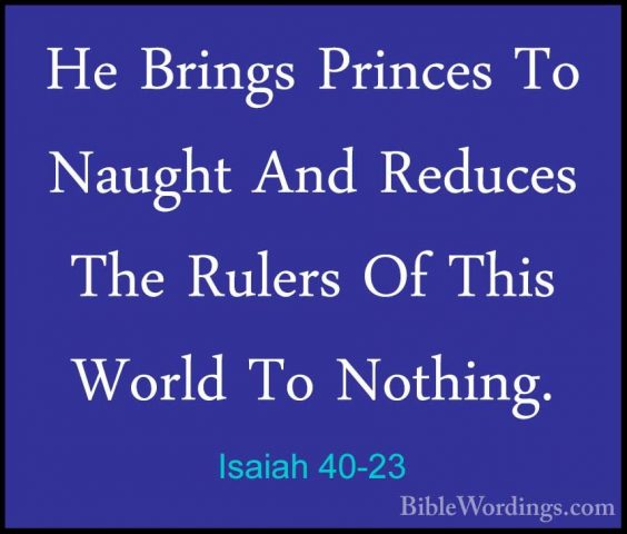 Isaiah 40-23 - He Brings Princes To Naught And Reduces The RulersHe Brings Princes To Naught And Reduces The Rulers Of This World To Nothing. 
