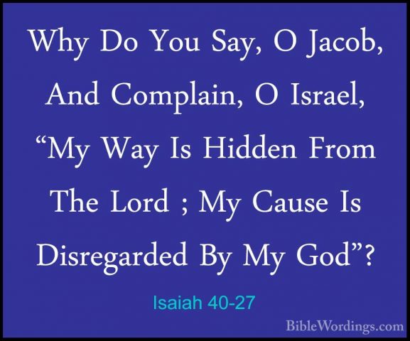 Isaiah 40-27 - Why Do You Say, O Jacob, And Complain, O Israel, "Why Do You Say, O Jacob, And Complain, O Israel, "My Way Is Hidden From The Lord ; My Cause Is Disregarded By My God"? 