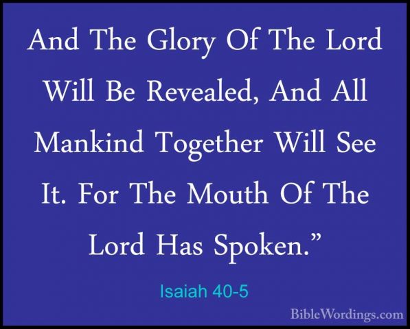 Isaiah 40-5 - And The Glory Of The Lord Will Be Revealed, And AllAnd The Glory Of The Lord Will Be Revealed, And All Mankind Together Will See It. For The Mouth Of The Lord Has Spoken." 
