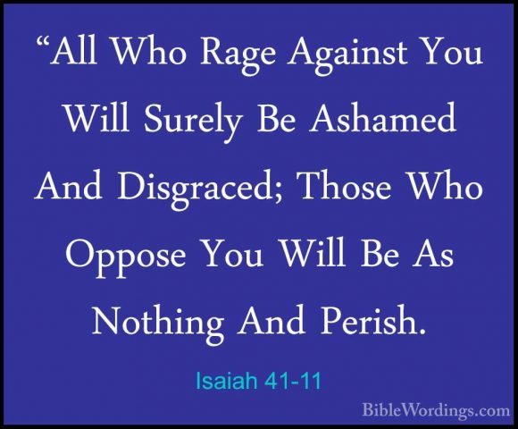 Isaiah 41-11 - "All Who Rage Against You Will Surely Be Ashamed A"All Who Rage Against You Will Surely Be Ashamed And Disgraced; Those Who Oppose You Will Be As Nothing And Perish. 