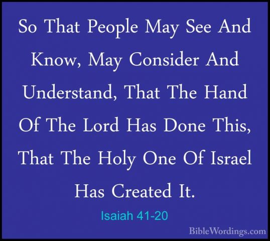 Isaiah 41-20 - So That People May See And Know, May Consider AndSo That People May See And Know, May Consider And Understand, That The Hand Of The Lord Has Done This, That The Holy One Of Israel Has Created It. 