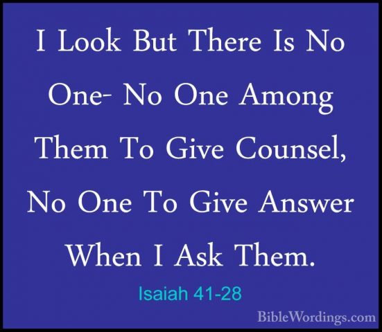 Isaiah 41-28 - I Look But There Is No One- No One Among Them To GI Look But There Is No One- No One Among Them To Give Counsel, No One To Give Answer When I Ask Them. 