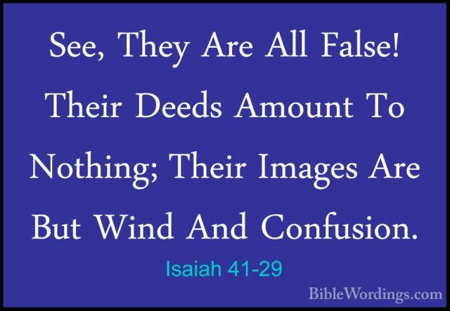 Isaiah 41-29 - See, They Are All False! Their Deeds Amount To NotSee, They Are All False! Their Deeds Amount To Nothing; Their Images Are But Wind And Confusion.