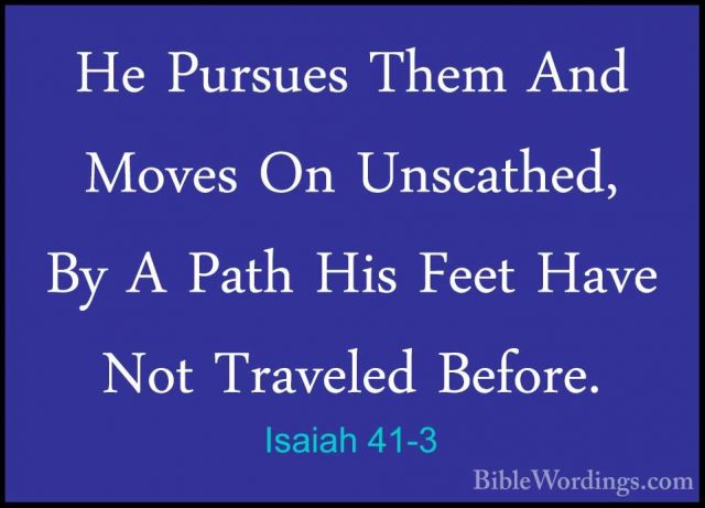 Isaiah 41-3 - He Pursues Them And Moves On Unscathed, By A Path HHe Pursues Them And Moves On Unscathed, By A Path His Feet Have Not Traveled Before. 