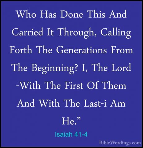 Isaiah 41-4 - Who Has Done This And Carried It Through, Calling FWho Has Done This And Carried It Through, Calling Forth The Generations From The Beginning? I, The Lord -With The First Of Them And With The Last-i Am He." 