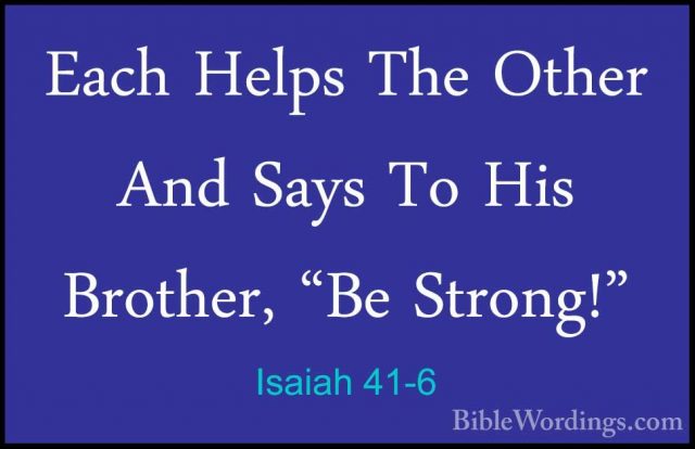 Isaiah 41-6 - Each Helps The Other And Says To His Brother, "Be SEach Helps The Other And Says To His Brother, "Be Strong!" 